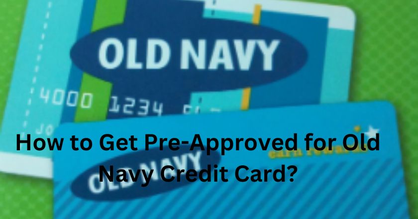 How to Get Pre-Approved for Old Navy Credit Card?